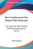 Der Fruchterwerb Des Bonae Fidei Possessor: Zur Lehre Von Der Pendenz Der Rechtsverhaltnisse (1872) di Albert Koeppen edito da Kessinger Publishing