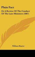 Plain Fact: Or a Review of the Conduct of the Late Ministers (1807) di William Hunter edito da Kessinger Publishing