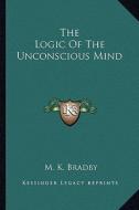 The Logic of the Unconscious Mind di M. K. Bradby edito da Kessinger Publishing