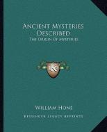 Ancient Mysteries Described: The Origin of Mysteries di William Hone edito da Kessinger Publishing