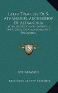 Later Treatises of S. Athanasius, Archbishop of Alexandria: With Notes and an Appendix on S. Cyril of Alexandria and Theodoret di Athanasius edito da Kessinger Publishing