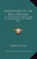 Adventures in the Rifle Brigade: In the Peninsula, France and the Netherlands from 1809 to 1815 di John Kincaid edito da Kessinger Publishing