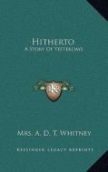 Hitherto: A Story of Yesterdays di A. D. T. Whitney edito da Kessinger Publishing