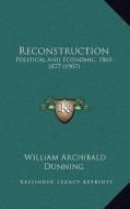 Reconstruction: Political and Economic, 1865-1877 (1907) di William Archibald Dunning edito da Kessinger Publishing
