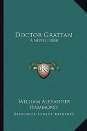 Doctor Grattan: A Novel (1884) di William Alexander Hammond edito da Kessinger Publishing