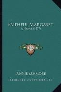 Faithful Margaret: A Novel (1877) di Annie Ashmore edito da Kessinger Publishing