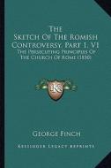 The Sketch of the Romish Controversy, Part 1, V1: The Persecuting Principles of the Church of Rome (1850) di George Finch edito da Kessinger Publishing