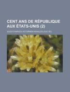 Cent Ans De Republique Aux Etats-unis (2) di Jules Charles Victurnien Noailles edito da General Books Llc