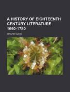 A History of Eighteenth Century Literature 1660-1780 di Edmund Gosse edito da Rarebooksclub.com