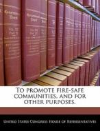 To Promote Fire-safe Communities, And For Other Purposes. edito da Bibliogov