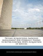 Defense Acquisitions: Improved Management And Oversight Needed To Better Control Dod\'s Acquisition Of Services edito da Bibliogov