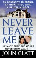 Never Leave Me: A True Story of Marriage, Deception, and Brutal Murder di John Glatt edito da ST MARTINS PR 3PL