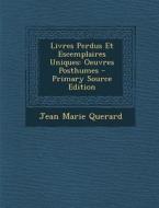 Livres Perdus Et Escemplaires Uniques: Oeuvres Posthumes di Jean Marie Querard edito da Nabu Press