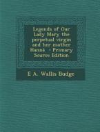 Legends of Our Lady Mary the Perpetual Virgin and Her Mother Hanna di E. A. Wallis Budge edito da Nabu Press