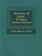 Sketches of Gaspe - Primary Source Edition di John Mason Clarke edito da Nabu Press