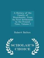 A History Of The County Of Westchester, From Its First Settlement To The Present Time, Volume 2 - Scholar's Choice Edition di Robert Bolton edito da Scholar's Choice