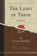 The Least Of These di Lincoln Steffens edito da Forgotten Books