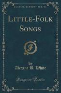 Little-folk Songs (classic Reprint) di Alexina B White edito da Forgotten Books