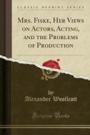 Mrs. Fiske, Her Views On Actors, Acting, And The Problems Of Production (classic Reprint) di Professor Alexander Woollcott edito da Forgotten Books