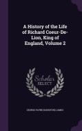 A History Of The Life Of Richard Coeur-de-lion, King Of England, Volume 2 di George Payne Rainsford James edito da Palala Press