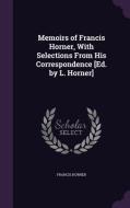 Memoirs Of Francis Horner, With Selections From His Correspondence [ed. By L. Horner] di Professor Francis Horner edito da Palala Press