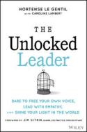 The Unlocked Leader: Dare To Free Your Own Voice, Lead With Empathy, And Shine Your Light In The Wor Ld di le Gentil edito da John Wiley & Sons Inc