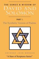 The Songs and Wisdom of David and Solomon Part I: The Symbolic Version of Psalms di Anthony John Monaco edito da AUTHORHOUSE