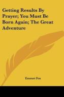 Getting Results by Prayer; You Must Be Born Again; The Great Adventure di Emmet Fox edito da Kessinger Publishing