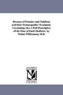 Diseases of Females and Children: And Their Homoeopathic Treatment. Containing Also a Full Description of the Dose of Ea di Walter Williamson, W. (Walter) Williamson edito da UNIV OF MICHIGAN PR