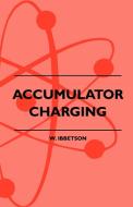 Accumulator Charging - Maintenance and Repair - Intended for the Use of All Interested in the Charging and Upkeep of Acc di W. Ibbetson edito da Blunt Press