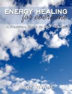 Energy Healing for Everyone di Abby Wynne edito da Balboa Press