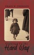 Growing Up the Hard Way di Grace W. Thomson edito da Trafford Publishing