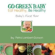 Go Green Baby: Eat Healthy, Be Healthy! Baby's First Year di Petra Lambert-Gorwyn edito da Createspace