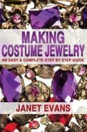 Making Costume Jewelry: An Easy & Complete Step by Step Guide di Janet Evans edito da Createspace