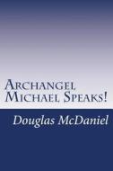 Archangel Michael Speaks! di Douglas McDaniel edito da Createspace