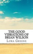 The Good Vibrations of Brian Wilson: He Unofficial Biography of Brian Wilson di Lora Greene, Lifecaps edito da Createspace