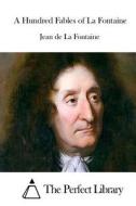 A Hundred Fables of La Fontaine di Jean De La Fontaine edito da Createspace