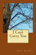 I Can't Carry You di Anne Skinner edito da Createspace