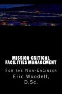 Mission-Critical Facilities Management: For the Non-Engineer di Eric Woodell D. Sc edito da Createspace Independent Publishing Platform