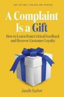 A Complaint Is a Gift, 3rd Edition: 101 Activities, Exercises, and Tools to Learn from Critical Feedback and Recover Customer Loyalty di Janelle Barlow, Victoria Holtz edito da BERRETT KOEHLER PUBL INC