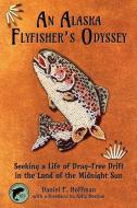 An Alaska Flyfisher's Odyssey: Pursuing a Life of Drag-Free Drift in the Land of the Midnight Sun di Daniel Hoffman edito da SWEETGRASS BOOKS