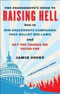 The Progressive's Guide to Raising Hell: How to Win Grassroots Campaigns, Pass Ballot Box Laws, and Get the Change We Voted for di Jamie Court edito da Chelsea Green Publishing Company