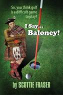 I Say...Baloney! di Scottie Fraser edito da NEWLIFE BOOK DISTRIBUTORS