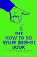 The How To Do Stuff (Right) Book di Glen P. Aylward edito da Pegasus Elliot Mackenzie Publishers