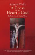 A Cross in the Heart of God: Reflections on the death of Jesus di Samuel Wells edito da CANTERBURY PR NORWICH