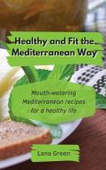Healthy and Fit the Mediterranean Way: Mouth-watering Mediterranean recipes for a healthy life di Lana Green edito da LIGHTNING SOURCE INC