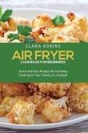 AIR FRYER COOKBOOK FOR BEGINNERS: QUICK di CLARA ADKINS edito da LIGHTNING SOURCE UK LTD