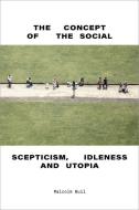 The Concept of the Social: Scepticism, Idleness and Utopia di Malcolm Bull edito da VERSO