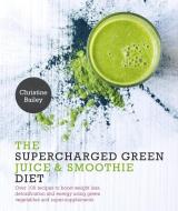 Supercharged Green Juice & Smoothie Diet: Over 100 Recipes to Boost Weight Loss, Detox and Energy Using Green Vegetables di Christine Bailey edito da NOURISH