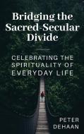 Bridging the Sacred-Secular Divide di Peter DeHaan edito da Rock Rooster Books